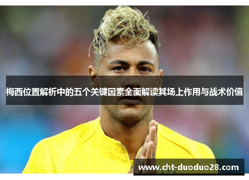 梅西位置解析中的五个关键因素全面解读其场上作用与战术价值
