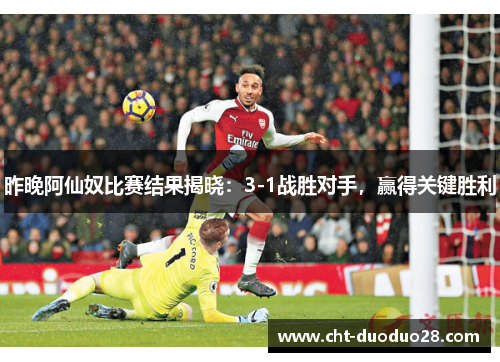 昨晚阿仙奴比赛结果揭晓：3-1战胜对手，赢得关键胜利