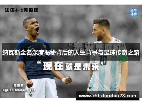 纳瓦斯全名深度揭秘背后的人生背景与足球传奇之路