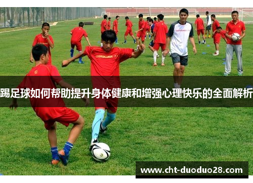 踢足球如何帮助提升身体健康和增强心理快乐的全面解析