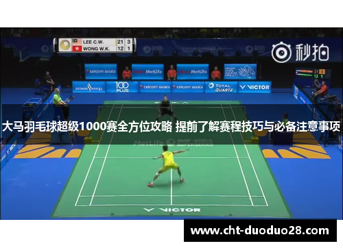 大马羽毛球超级1000赛全方位攻略 提前了解赛程技巧与必备注意事项