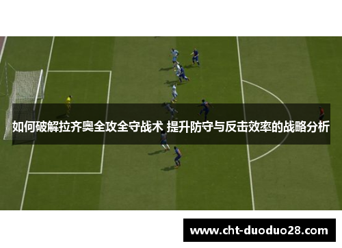 如何破解拉齐奥全攻全守战术 提升防守与反击效率的战略分析