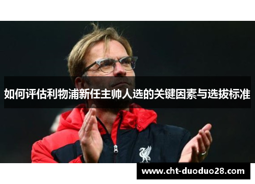 如何评估利物浦新任主帅人选的关键因素与选拔标准