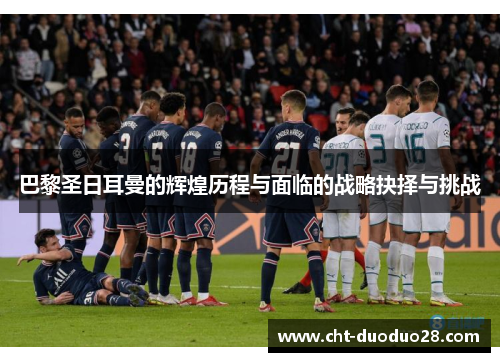 巴黎圣日耳曼的辉煌历程与面临的战略抉择与挑战