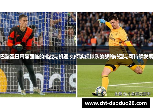 巴黎圣日耳曼面临的挑战与机遇 如何实现球队的战略转型与可持续发展