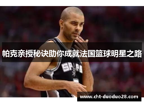 帕克亲授秘诀助你成就法国篮球明星之路