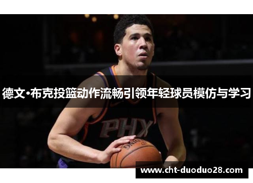 德文·布克投篮动作流畅引领年轻球员模仿与学习