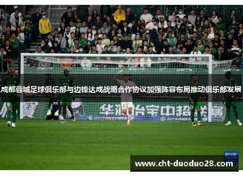 成都蓉城足球俱乐部与边锋达成战略合作协议加强阵容布局推动俱乐部发展