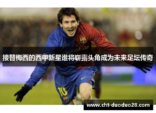 接替梅西的西甲新星谁将崭露头角成为未来足坛传奇 接替梅西的西甲新星谁将崭露头角成为未来足坛传奇