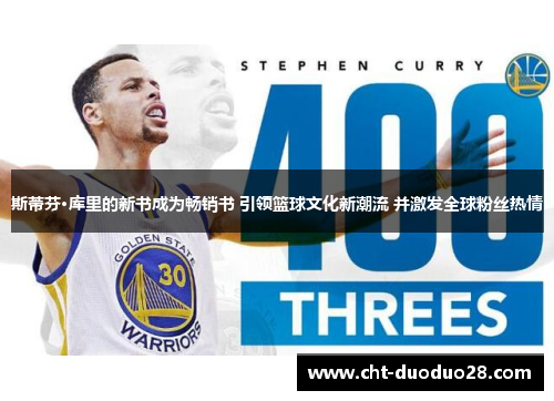 斯蒂芬·库里的新书成为畅销书 引领篮球文化新潮流 并激发全球粉丝热情