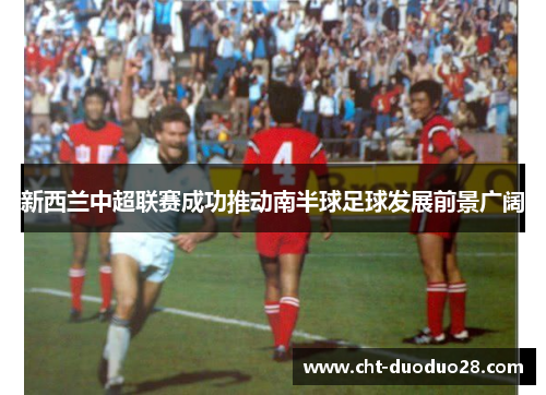 新西兰中超联赛成功推动南半球足球发展前景广阔