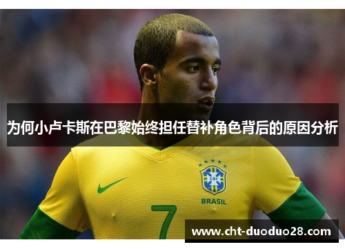 为何小卢卡斯在巴黎始终担任替补角色背后的原因分析