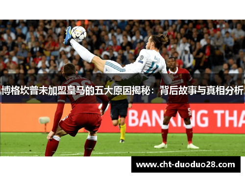 博格坎普未加盟皇马的五大原因揭秘：背后故事与真相分析