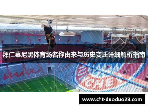 拜仁慕尼黑体育场名称由来与历史变迁详细解析指南