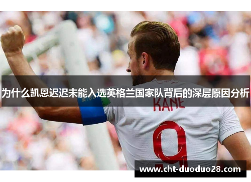 为什么凯恩迟迟未能入选英格兰国家队背后的深层原因分析 为什么凯恩迟迟未能入选英格兰国家队背后的深层原因分析