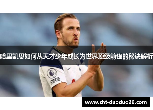 哈里凯恩如何从天才少年成长为世界顶级前锋的秘诀解析