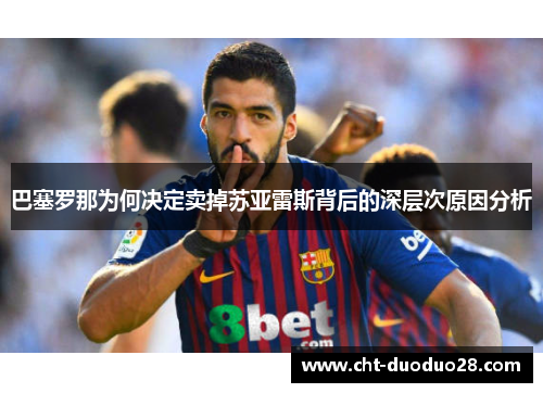 巴塞罗那为何决定卖掉苏亚雷斯背后的深层次原因分析 巴塞罗那为何决定卖掉苏亚雷斯背后的深层次原因分析