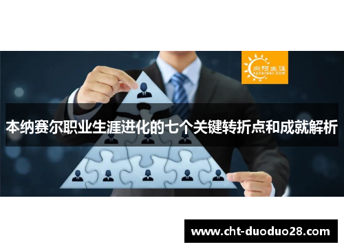 本纳赛尔职业生涯进化的七个关键转折点和成就解析 本纳赛尔职业生涯进化的七个关键转折点和成就解析