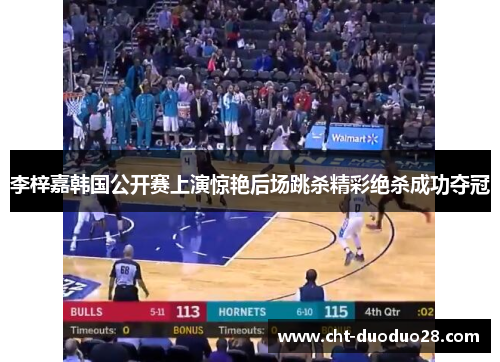 李梓嘉韩国公开赛上演惊艳后场跳杀精彩绝杀成功夺冠