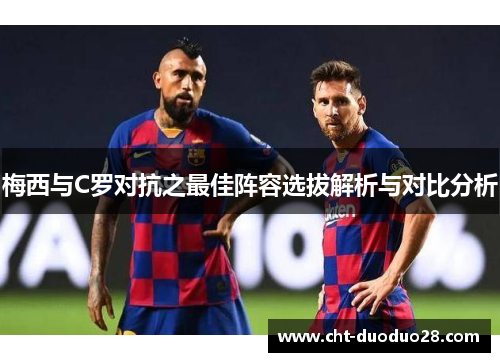 梅西与C罗对抗之最佳阵容选拔解析与对比分析