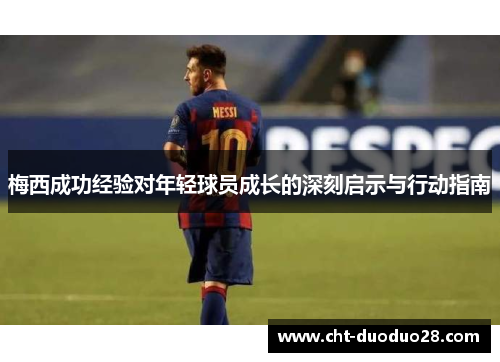 梅西成功经验对年轻球员成长的深刻启示与行动指南