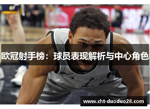 欧冠射手榜:球员表现解析与中心角色 欧冠射手榜:球员表现解析与中心角色
