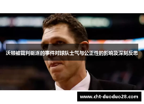 沃顿被裁判驱逐的事件对球队士气与公正性的影响及深刻反思
