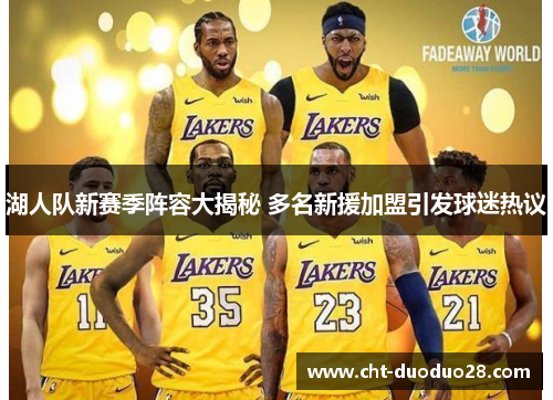 湖人队新赛季阵容大揭秘 多名新援加盟引发球迷热议 湖人队新赛季阵容大揭秘 多名新援加盟引发球迷热议