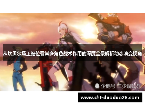 从坎贝尔场上站位看其多角色战术作用的深度全景解析动态演变视角 从坎贝尔场上站位看其多角色战术作用的深度全景解析动态演变视角