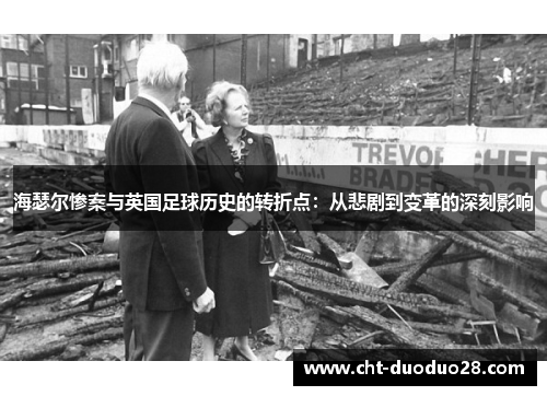 海瑟尔惨案与英国足球历史的转折点:从悲剧到变革的深刻影响 海瑟尔惨案与英国足球历史的转折点:从悲剧到变革的深刻影响