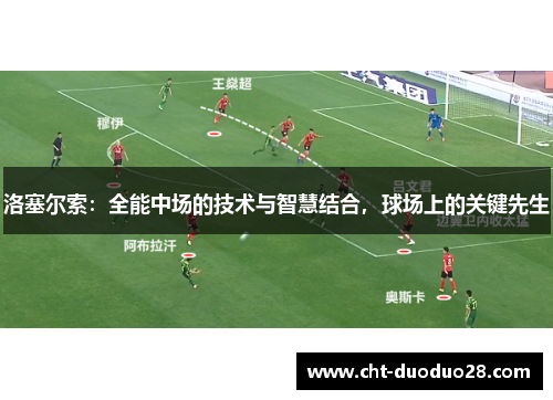 洛塞尔索:全能中场的技术与智慧结合,球场上的关键先生 洛塞尔索:全能中场的技术与智慧结合,球场上的关键先生
