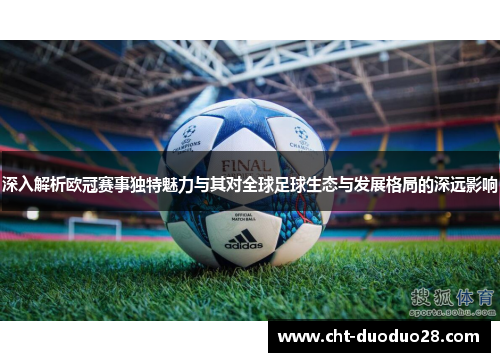 深入解析欧冠赛事独特魅力与其对全球足球生态与发展格局的深远影响 深入解析欧冠赛事独特魅力与其对全球足球生态与发展格局的深远影响