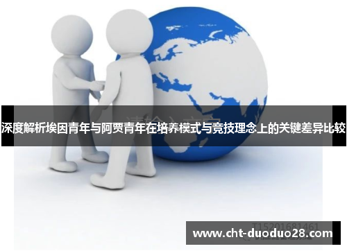 深度解析埃因青年与阿贾青年在培养模式与竞技理念上的关键差异比较 深度解析埃因青年与阿贾青年在培养模式与竞技理念上的关键差异比较