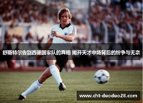 舒斯特尔告别西德国家队的真相 揭开天才中场背后的纷争与无奈