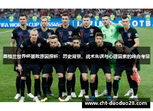 英格兰世界杯屡败原因探析：历史背景、战术失误与心理因素的综合考量