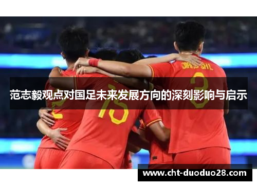 范志毅观点对国足未来发展方向的深刻影响与启示