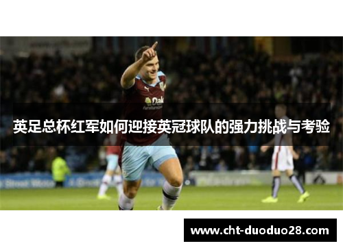 英足总杯红军如何迎接英冠球队的强力挑战与考验