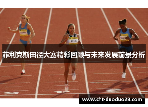 菲利克斯田径大赛精彩回顾与未来发展前景分析