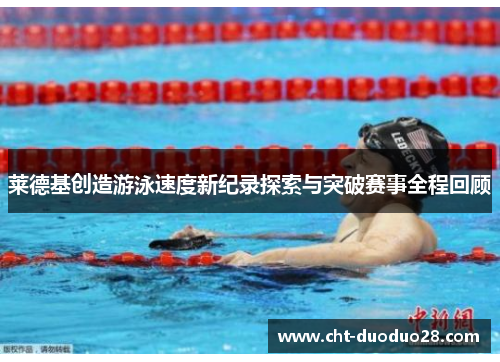莱德基创造游泳速度新纪录探索与突破赛事全程回顾