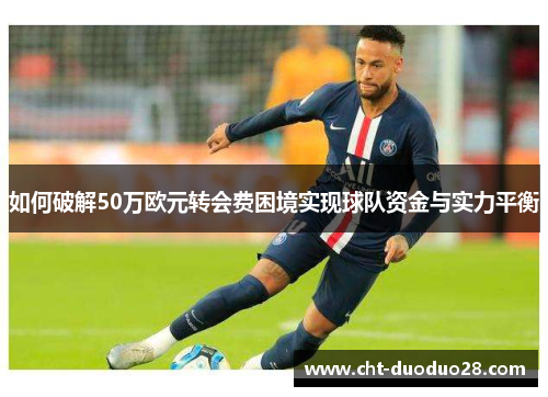 如何破解50万欧元转会费困境实现球队资金与实力平衡