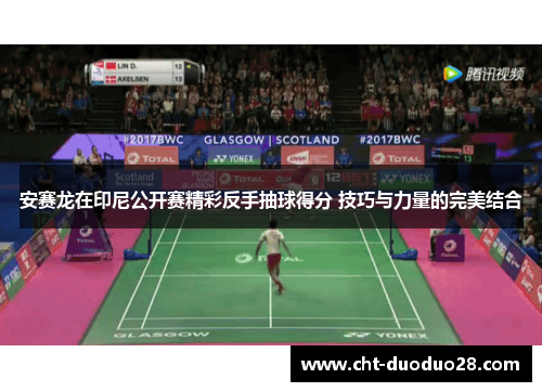 安赛龙在印尼公开赛精彩反手抽球得分 技巧与力量的完美结合