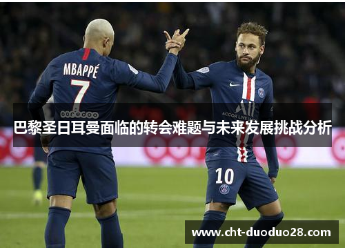 巴黎圣日耳曼面临的转会难题与未来发展挑战分析