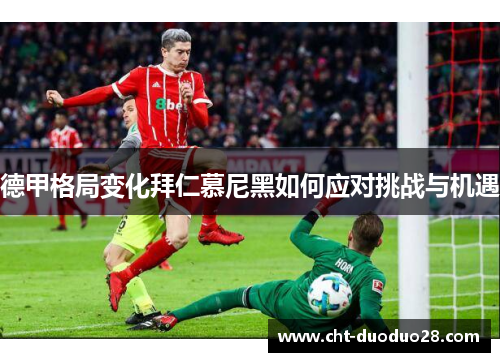 德甲格局变化拜仁慕尼黑如何应对挑战与机遇