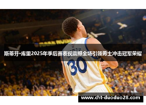 斯蒂芬·库里2025年季后赛表现震撼全场引领勇士冲击冠军荣耀