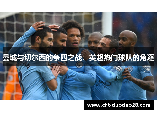 曼城与切尔西的争四之战:英超热门球队的角逐 曼城与切尔西的争四之战:英超热门球队的角逐