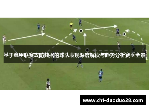 基于意甲联赛攻防数据的球队表现深度解读与趋势分析赛季全景 基于意甲联赛攻防数据的球队表现深度解读与趋势分析赛季全景