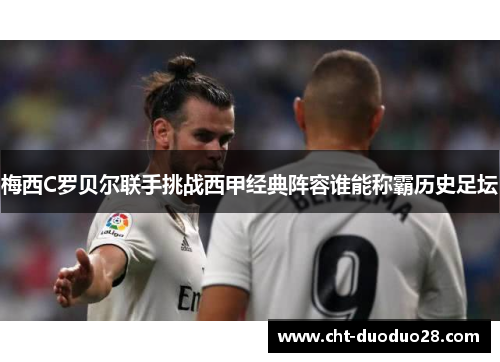 梅西C罗贝尔联手挑战西甲经典阵容谁能称霸历史足坛