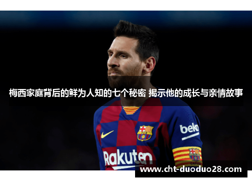 梅西家庭背后的鲜为人知的七个秘密 揭示他的成长与亲情故事