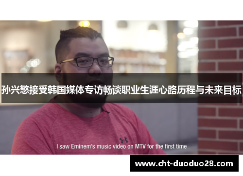 孙兴慜接受韩国媒体专访畅谈职业生涯心路历程与未来目标