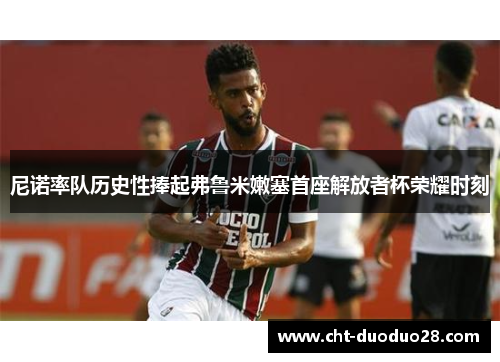 尼诺率队历史性捧起弗鲁米嫩塞首座解放者杯荣耀时刻